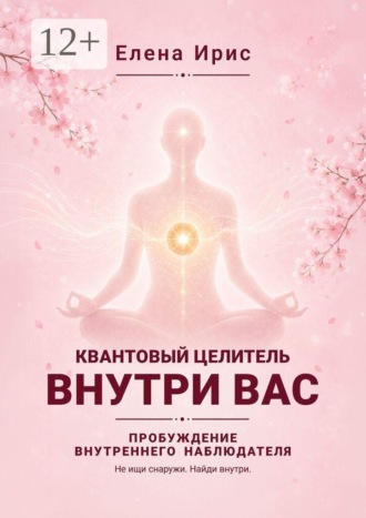 Елена Ирис. Квантовый целитель внутри вас. Пробуждение внутреннего наблюдателя