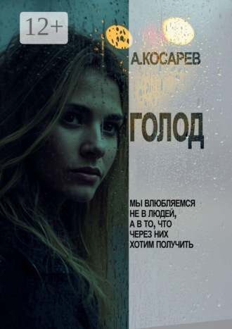 Анатолий Косарев. Голод. Мы влюбляемся не в людей, а в то, что через них хотим получить
