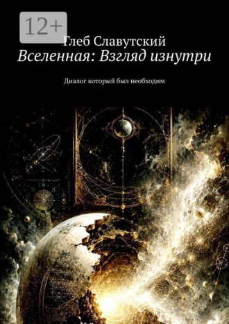 Глеб Славутский. Вселенная: Взгляд изнутри. Диалог который был необходим