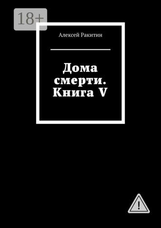 Дома смерти. Книга V. Алексей Ракитин