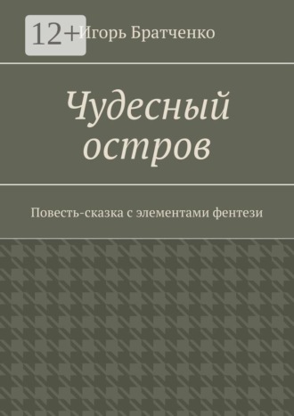 Игорь Братченко. Чудесный остров. Повесть-сказка с элементами фентези