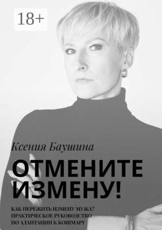 Ксения Баушина. Отмените измену! Как пережить измену мужа? Практическое руководство по адаптации к кошмару