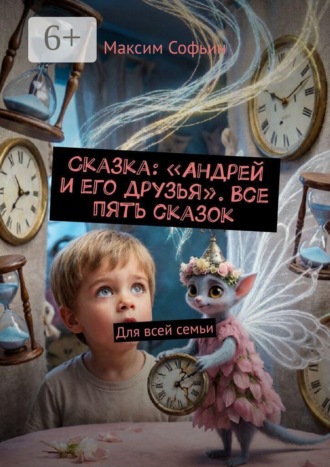 Максим Софьин. Сказка: «Андрей и его друзья». Все пять сказок. Для всей семьи
