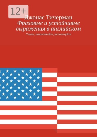 Джонас Тичерман. Фразовые и устойчивые выражения в английском. Учите, запоминайте, используйте