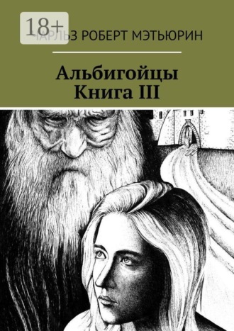 Альбигойцы. Книга III. Чарльз Роберт Мэтьюрин