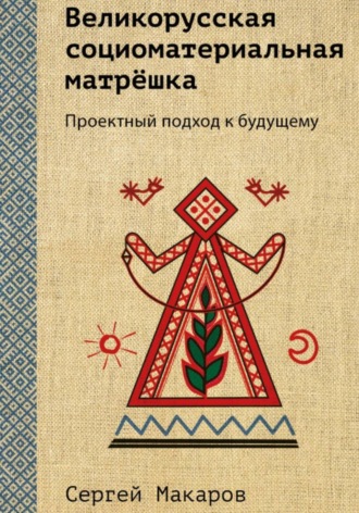 Сергей Макаров. Великорусская социоматериальная матрёшка. Проектный подход к будущему