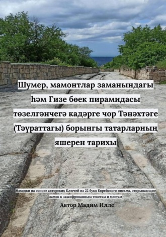 Шумер, мамонтлар заманындагы һәм Гизе бөек пирамидасы төзелгәнчегә кадәрге чор Тәнәхтәге (Тәүраттагы) борынгы татарларның яшерен тарихы. 
