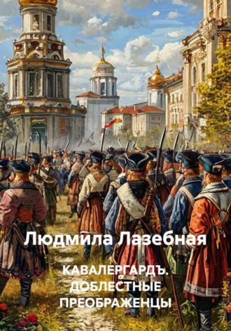 КАВАЛЕРГАРДЪ. ДОБЛЕСТНЫЕ ПРЕОБРАЖЕНЦЫ. Людмила Семеновна Лазебная