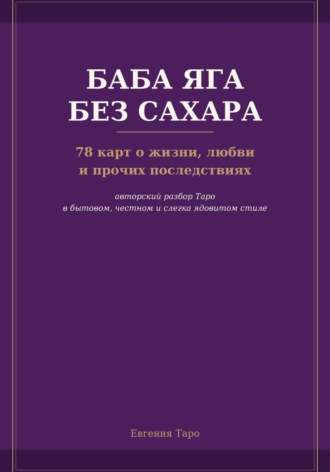 Евгения Таро. Баба Яга без сахара. 78 карт о жизни, любви и прочих последствиях