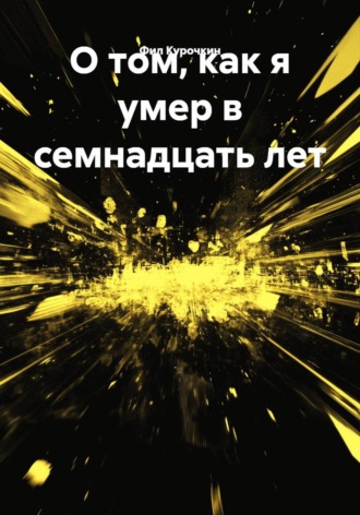 О том, как я умер в семнадцать лет. Фил Курочкин