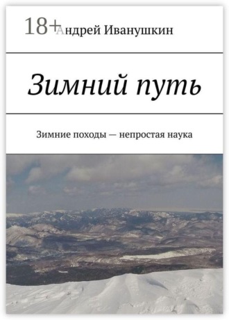 Андрей Иванушкин. Зимний путь. Зимние походы — непростая наука