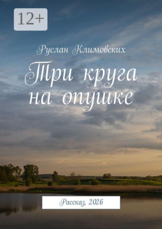 Руслан Климовских. Три круга на опушке. Рассказ, 2026
