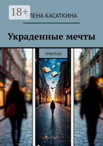 Елена Касаткина. Украденные мечты. Триптих