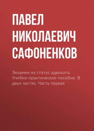 Павел Николаевич Сафоненков. Экзамен на статус адвоката. Учебно-практическое пособие. В двух частях. Часть первая