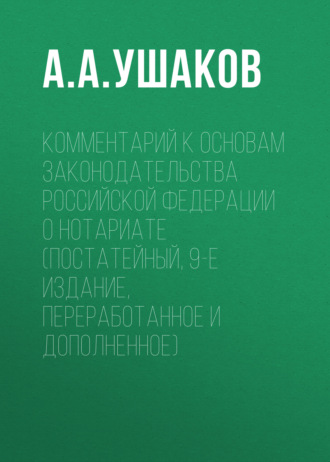 Комментарий к Основам законодательства Российской Федерации о нотариате (постатейный, 9-е издание, переработанное и дополненное). 