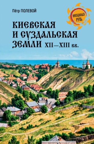 Киевская и Суздальская земли XII-XIII веков. Петр Полевой