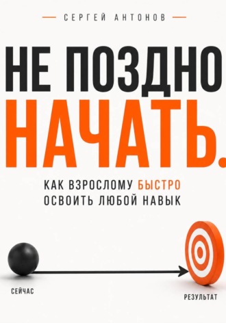 Не поздно начать. Как взрослому быстро освоить любой навык. 