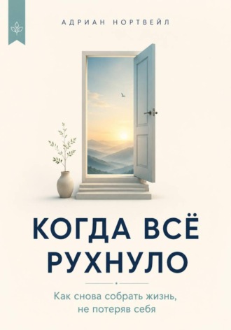 Адриан Нортвейл. Когда всё рухнуло. Как снова собрать жизнь, не потеряв себя