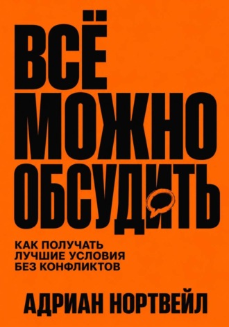 Адриан Нортвейл. Всё можно обсудить. Как получать лучшие условия без конфликтов