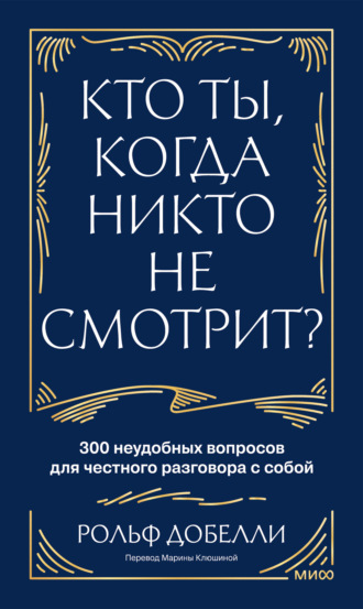Рольф Добелли. Кто ты, когда никто не смотрит? 300 неудобных вопросов для честного разговора с собой