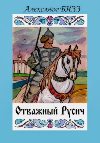 Александр БИЗЭ. Отважный Русич