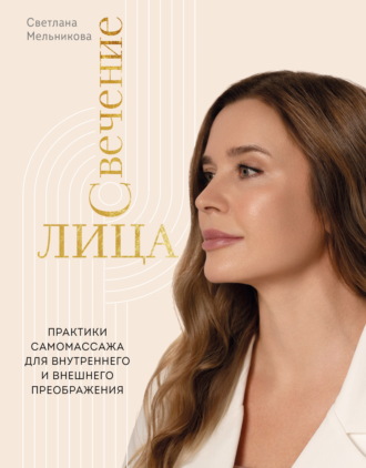 Свечение лица. Практики самомассажа для внутреннего и внешнего преображения. Светлана Мельникова