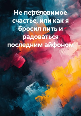 Непереловимое счастье, или Как я бросил пить и радоваться последним айфоном. 