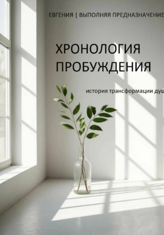 ЕВГЕНИЯ | ВЫПОЛНЯЯ ПРЕДНАЗНАЧЕНИЕ. ХРОНОЛОГИЯ ПРОБУЖДЕНИЯ: история трансформации души