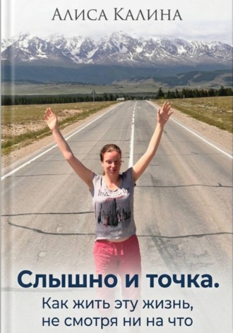 Алиса Калина. Слышно и точка. Как жить эту жизнь, не смотря ни на что