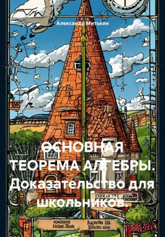 Александр Ильич Митькин. ОСНОВНАЯ ТЕОРЕМА АЛГЕБРЫ. Доказательство для школьников.