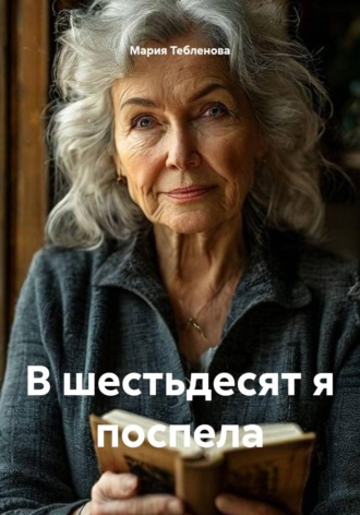 Мария Тебленова. В шестьдесят я поспела