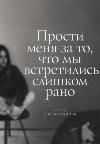 Прости меня за то, что мы встретились слишком рано.  polettaaam