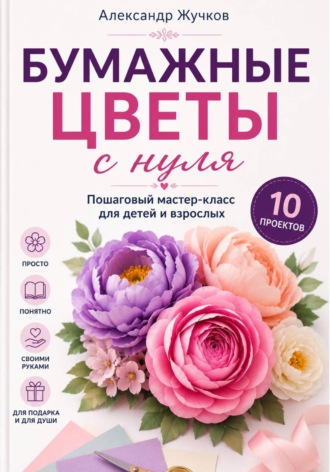Бумажные цветы с нуля. Пошаговый мастер-класс для детей и взрослых. 