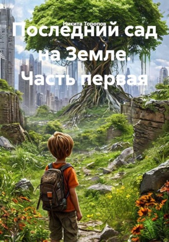 Никита Торопов. Последний сад на Земле. Часть первая