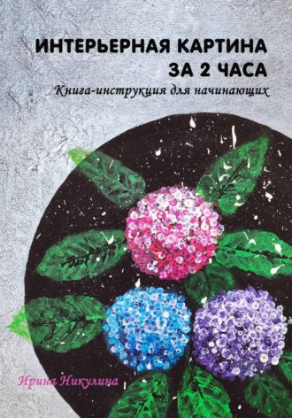 Ирина Никулина. Интерьерная картина за 2 часа: книга-инструкция для начинающих