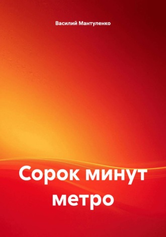 Василий Мантуленко. Сорок минут метро
