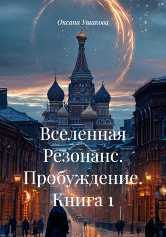 Оксана Ушакова. Вселенная Резонанс. Пробуждение. Книга 1