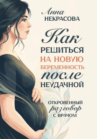 Анна Некрасова. Как решиться на новую беременность после неудачной. Откровенный разговор с врачом