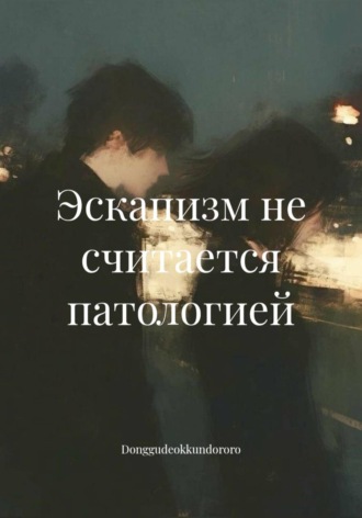 Эскапизм не считается патологией.  Donggudeokkundororo