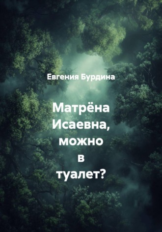 Евгения Бурдина. Матрёна Исаевна, можно в туалет?