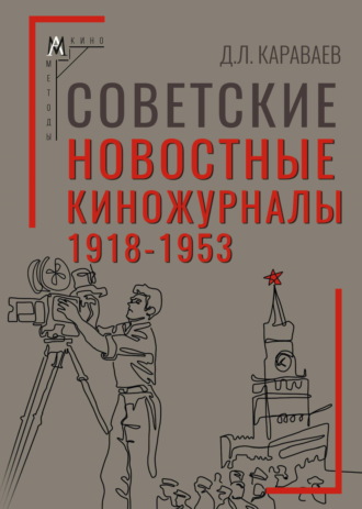 Дмитрий Караваев. Советские новостные киножурналы, 1918-1953