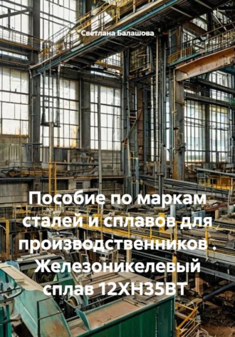 Пособие по маркам сталей и сплавов для производственников . Железоникелевый сплав 12ХН35ВТ. Светлана Балашова