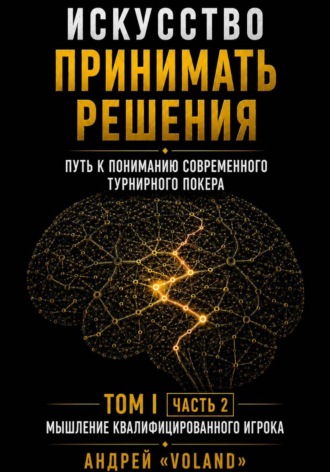 Андрей VOLAND. Искусство принимать решения. Путь к пониманию современного турнирного покера. Том 1.  Часть 2. 