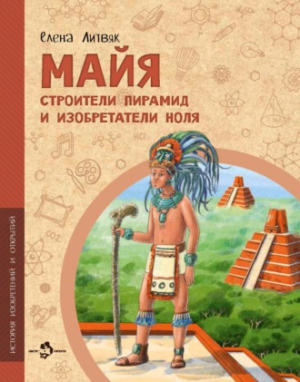 Майя. Строители пирамид и изобретатели ноля. Елена Литвяк