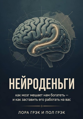 Пол Грэк. Нейроденьги: как мозг мешает нам богатеть и как заставить его работать на вас