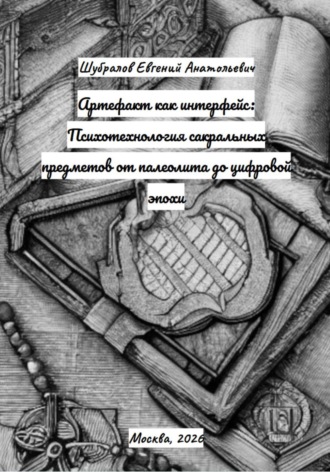 Артефакт как интерфейс: Психотехнология сакральных предметов от палеолита до цифровой эпохи. Евгений Шубралов