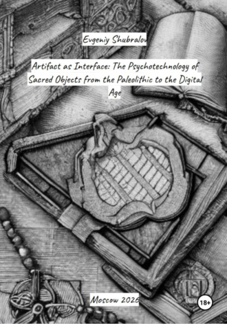 Artifact as Interface: The Psychotechnology of Sacred Objects from the Paleolithic to the Digital Age. Evgeniy Shubralov