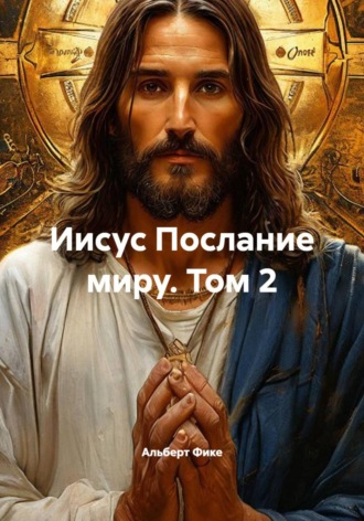 Иисус Послание миру. Том 2. Альберт Фике