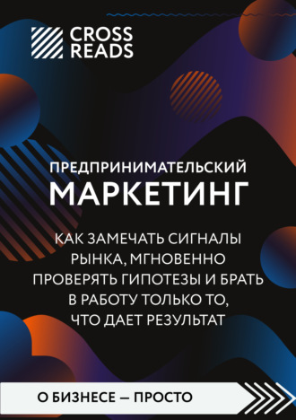 Коллектив авторов. Саммари книги «Предпринимательский маркетинг. Как замечать сигналы рынка, мгновенно проверять гипотезы и брать в работу только то, что дает результат»