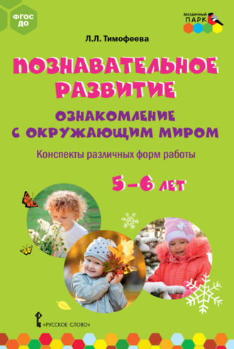 Лилия Львовна Тимофеева. Познавательное развитие. Ознакомление с окружающим миром. Конспекты различных форм работы. 5–6 лет